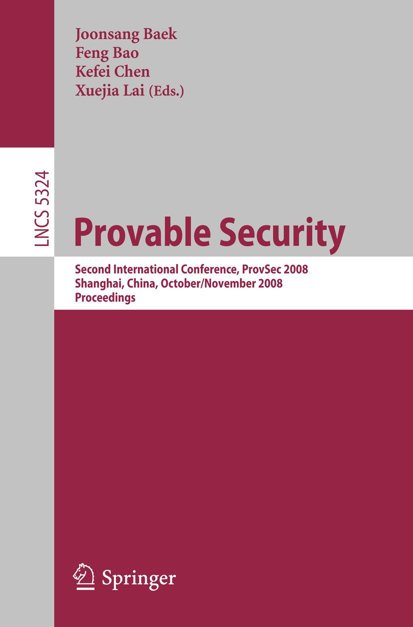 Titlebook: Provable Security; Second International Joonsang Baek,Feng Bao,Xuejia Lai Conference proceedings 2008 Springer-Verlag Berlin Heidelberg 200 Titlebook: Provable Security; Second International Joonsang Baek,Feng Bao,Xuejia Lai Conference proceedings 2008 Springer-Verlag Berlin Heidelberg 200