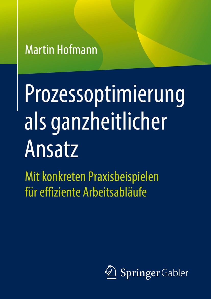 Titlebook: Prozessoptimierung als ganzheitlicher Ansatz; Mit konkreten Praxis Martin Hofmann Book 2020 Springer Fachmedien Wiesbaden GmbH, ein Teil vo Titlebook: Prozessoptimierung als ganzheitlicher Ansatz; Mit konkreten Praxis Martin Hofmann Book 2020 Springer Fachmedien Wiesbaden GmbH, ein Teil vo