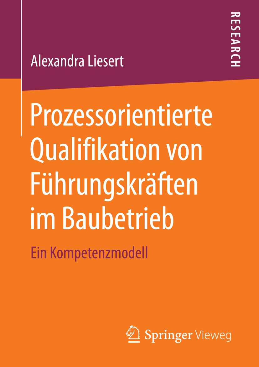 Titlebook: Prozessorientierte Qualifikation von Führungskräften im Baubetrieb; Ein Kompetenzmodell Alexandra Liesert Book 2015 Springer Fachmedien Wie Titlebook: Prozessorientierte Qualifikation von Führungskräften im Baubetrieb; Ein Kompetenzmodell Alexandra Liesert Book 2015 Springer Fachmedien Wie