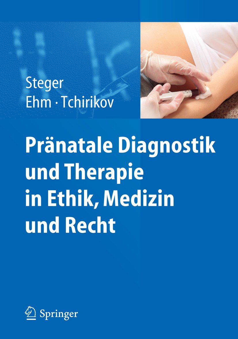 Titlebook: Pränatale Diagnostik und Therapie in Ethik, Medizin und Recht; Florian Steger,Simone Ehm,Michael Tchirikov Book 2014 Springer-Verlag Berli Titlebook: Pränatale Diagnostik und Therapie in Ethik, Medizin und Recht; Florian Steger,Simone Ehm,Michael Tchirikov Book 2014 Springer-Verlag Berli