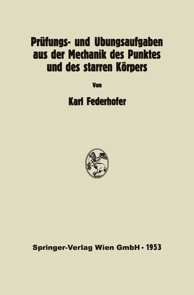 Titlebook: Prüfungs- und Übungsaufgaben aus der Mechanik des Punktes und des starren Körpers; Karl Federhofer Textbook 1953 Springer-Verlag Wien 1953 Titlebook: Prüfungs- und Übungsaufgaben aus der Mechanik des Punktes und des starren Körpers; Karl Federhofer Textbook 1953 Springer-Verlag Wien 1953