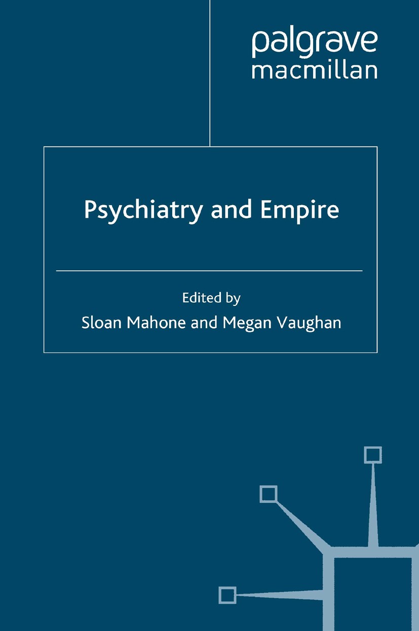 Titlebook: Psychiatry and Empire; Sloan Mahone (University Lecturer in the History o Book 2007 Palgrave Macmillan, a division of Macmillan Publishers Titlebook: Psychiatry and Empire; Sloan Mahone (University Lecturer in the History o Book 2007 Palgrave Macmillan, a division of Macmillan Publishers