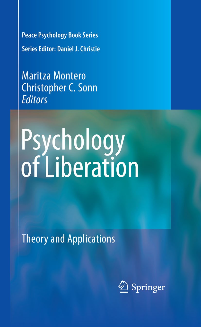 Titlebook: Psychology of Liberation; Theory and Applicati Christopher C. Sonn,Maritza Montero Book 2009 Springer-Verlag New York 2009 Peace Psychology Titlebook: Psychology of Liberation; Theory and Applicati Christopher C. Sonn,Maritza Montero Book 2009 Springer-Verlag New York 2009 Peace Psychology