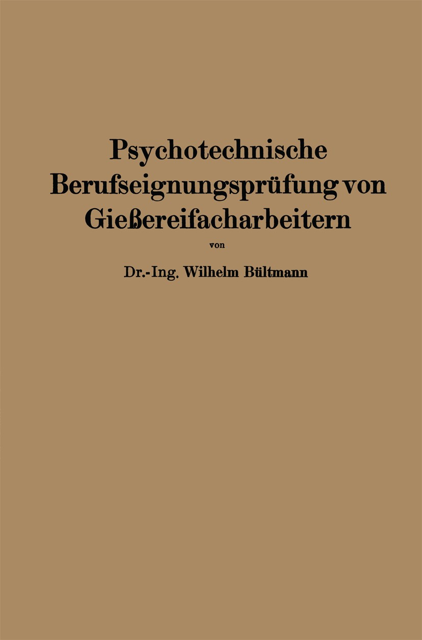 Titlebook: Psychotechnische Berufseignungsprüfung von Gießereifacharbeitern; Wilhelm Bültmann Book 1928 Springer-Verlag Berlin Heidelberg 1928 Arbeit Titlebook: Psychotechnische Berufseignungsprüfung von Gießereifacharbeitern; Wilhelm Bültmann Book 1928 Springer-Verlag Berlin Heidelberg 1928 Arbeit