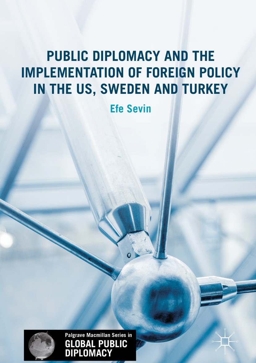 Titlebook: Public Diplomacy and the Implementation of Foreign Policy in the US, Sweden and Turkey; Efe Sevin Book 2017 The Editor(s) (if applicable) Titlebook: Public Diplomacy and the Implementation of Foreign Policy in the US, Sweden and Turkey; Efe Sevin Book 2017 The Editor(s) (if applicable)