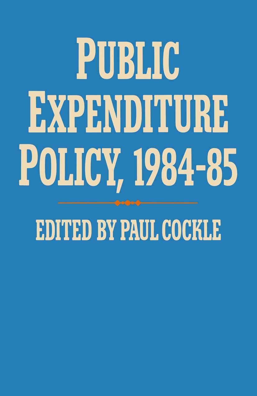 Titlebook: Public Expenditure Policy, 1984-85; Paul Cockle (Senior Economist) Book 1984 Palgrave Macmillan, a division of Macmillan Publishers Limite Titlebook: Public Expenditure Policy, 1984-85; Paul Cockle (Senior Economist) Book 1984 Palgrave Macmillan, a division of Macmillan Publishers Limite