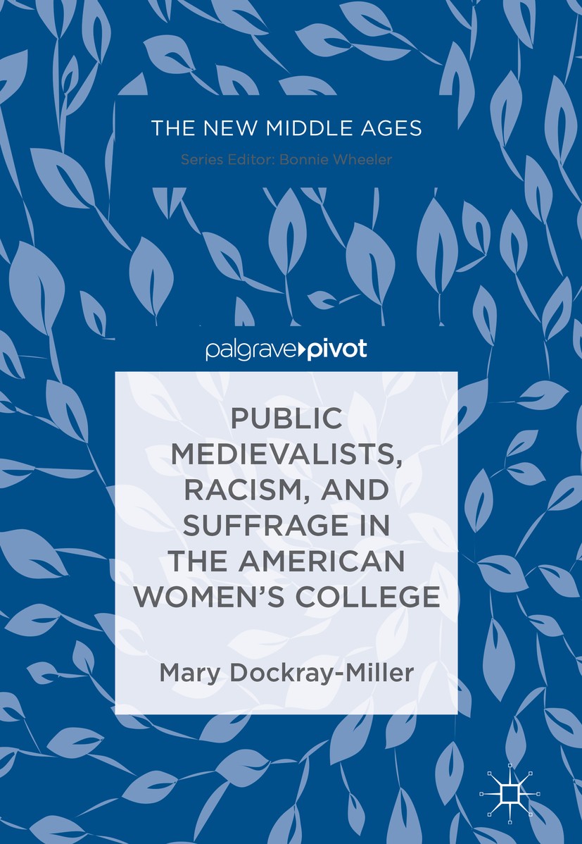 Titlebook: Public Medievalists, Racism, and Suffrage in the American Women’s College; Mary Dockray-Miller Book 2017 The Editor(s) (if applicable) and Titlebook: Public Medievalists, Racism, and Suffrage in the American Women’s College; Mary Dockray-Miller Book 2017 The Editor(s) (if applicable) and
