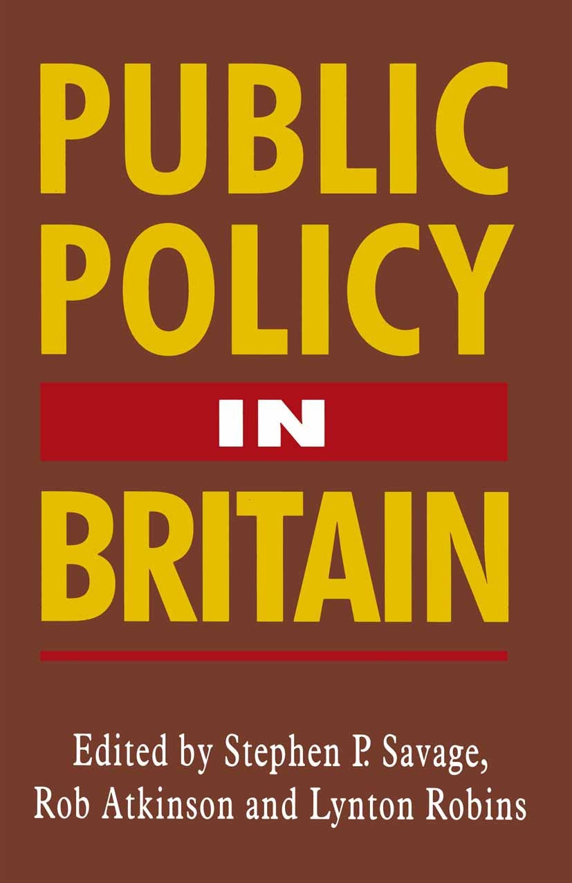 Titlebook: Public Policy in Britain; Stephen P. Savage (Director),Rob Atkinson (Senior Textbook 1994Latest edition Macmillan Publishers Limited 1994 Titlebook: Public Policy in Britain; Stephen P. Savage (Director),Rob Atkinson (Senior Textbook 1994Latest edition Macmillan Publishers Limited 1994
