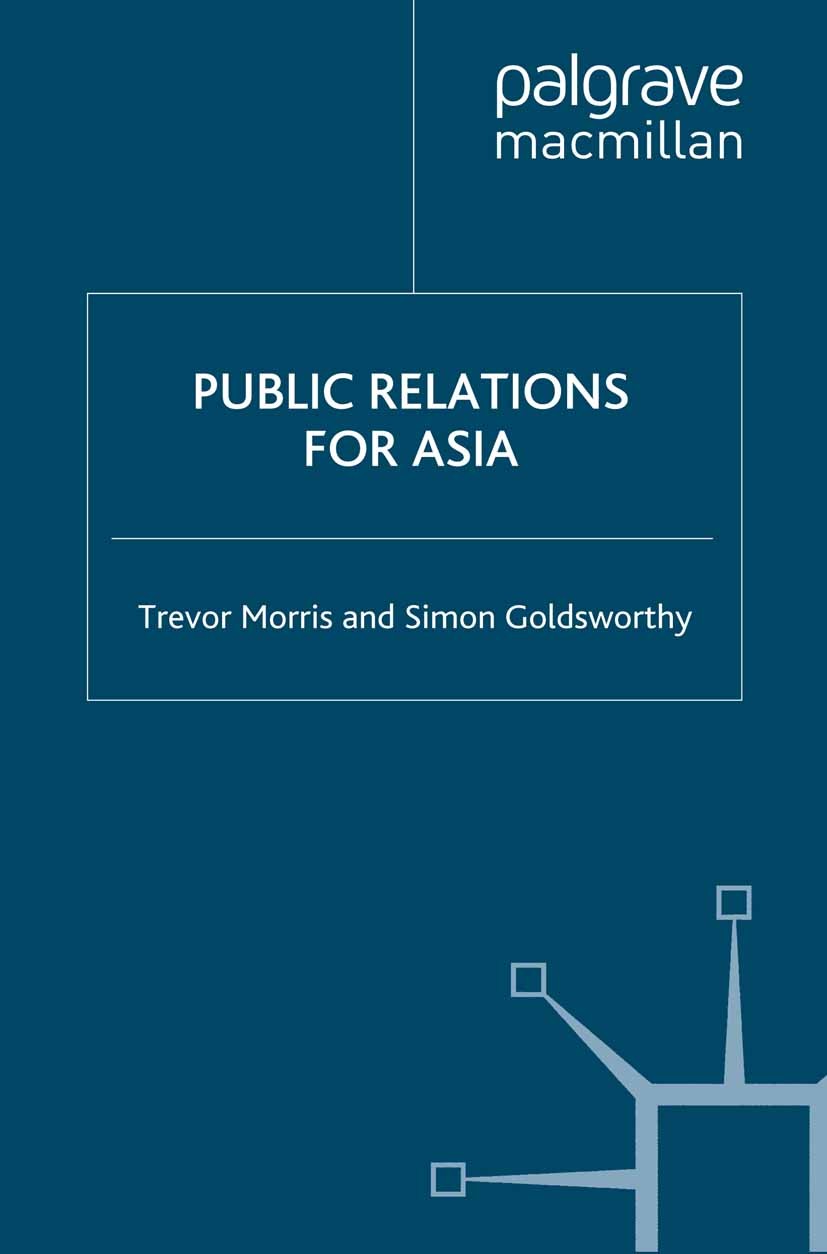 Titlebook: Public Relations for Asia; Trevor Morris,Simon Goldsworthy Book 2008 Palgrave Macmillan, a division of Macmillan Publishers Limited 2008 c Titlebook: Public Relations for Asia; Trevor Morris,Simon Goldsworthy Book 2008 Palgrave Macmillan, a division of Macmillan Publishers Limited 2008 c