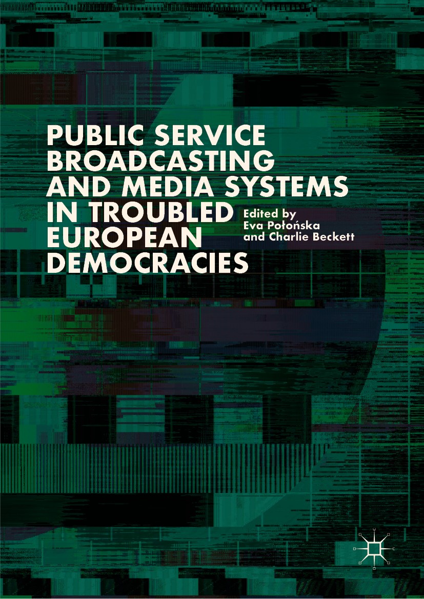 Titlebook: Public Service Broadcasting and Media Systems in Troubled European Democracies; Eva Połońska,Charlie Beckett Book 2019 The Editor(s) (if a Titlebook: Public Service Broadcasting and Media Systems in Troubled European Democracies; Eva Połońska,Charlie Beckett Book 2019 The Editor(s) (if a