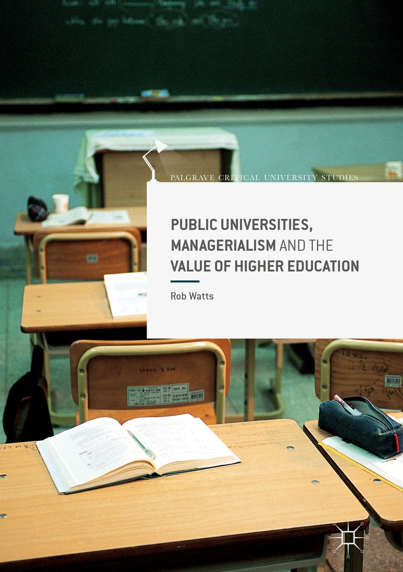 Titlebook: Public Universities, Managerialism and the Value of Higher Education; Rob Watts Book 2017 The Editor(s) (if applicable) and The Author(s) Titlebook: Public Universities, Managerialism and the Value of Higher Education; Rob Watts Book 2017 The Editor(s) (if applicable) and The Author(s)