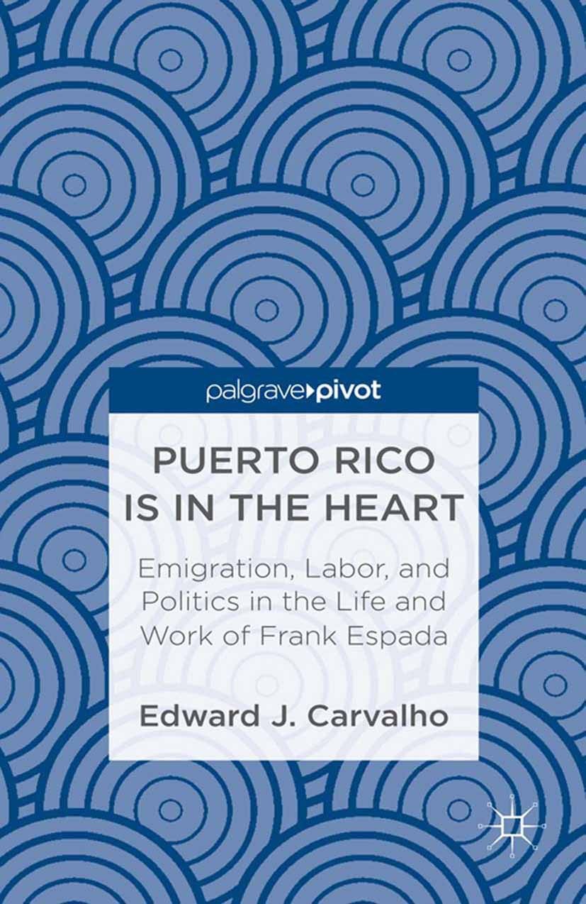 Titlebook: Puerto Rico Is in the Heart: Emigration, Labor, and Politics in the Life and Work of Frank Espada; Edward J. Carvalho Book 2013 Edward J. Titlebook: Puerto Rico Is in the Heart: Emigration, Labor, and Politics in the Life and Work of Frank Espada; Edward J. Carvalho Book 2013 Edward J.
