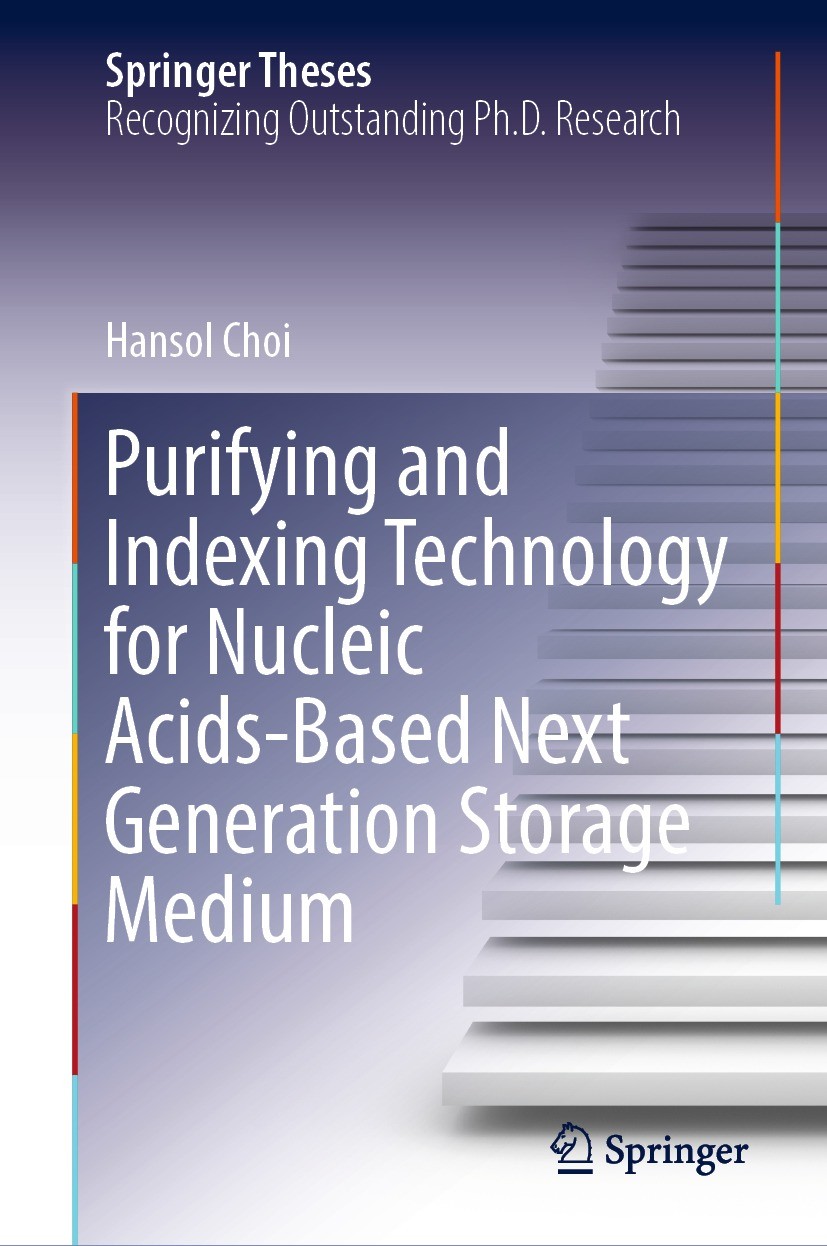 Titlebook: Purifying and Indexing Technology for Nucleic Acids-Based Next Generation Storage Medium; Hansol Choi Book 2023 The Editor(s) (if applicab Titlebook: Purifying and Indexing Technology for Nucleic Acids-Based Next Generation Storage Medium; Hansol Choi Book 2023 The Editor(s) (if applicab