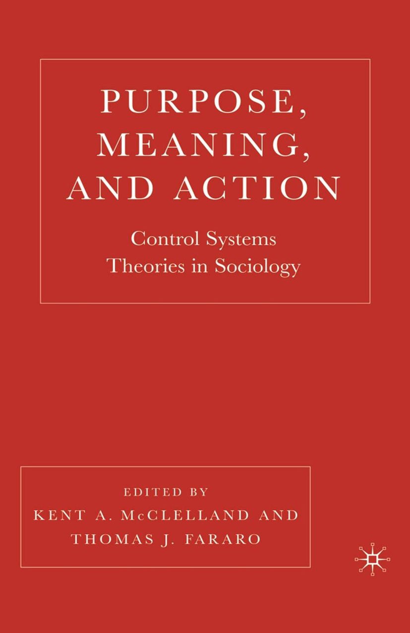 Titlebook: Purpose, Meaning, and Action; Control Systems Theo Kent A. McClelland,Thomas J. Fararo Book 20061st edition Palgrave Macmillan, a division Titlebook: Purpose, Meaning, and Action; Control Systems Theo Kent A. McClelland,Thomas J. Fararo Book 20061st edition Palgrave Macmillan, a division