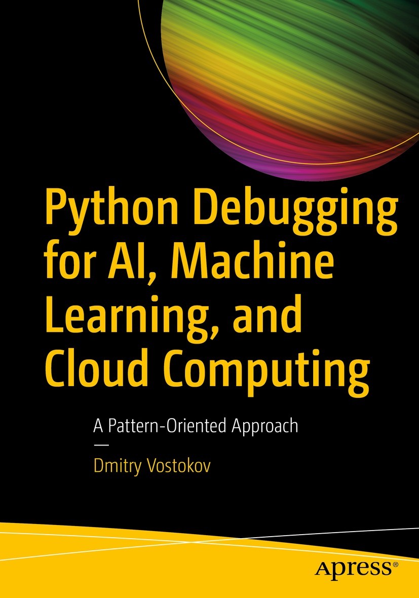 Titlebook: Python Debugging for AI, Machine Learning, and Cloud Computing; A Pattern-Oriented A Dmitry Vostokov Book 2024 Dmitry Vostokov 2024 Python Titlebook: Python Debugging for AI, Machine Learning, and Cloud Computing; A Pattern-Oriented A Dmitry Vostokov Book 2024 Dmitry Vostokov 2024 Python
