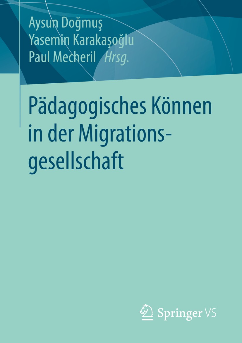 Titlebook: Pädagogisches Können in der Migrationsgesellschaft; Aysun Doğmuş,Yasemin Karakaşoğlu,Paul Mecheril Book 2016 Springer Fachmedien Wiesbaden Titlebook: Pädagogisches Können in der Migrationsgesellschaft; Aysun Doğmuş,Yasemin Karakaşoğlu,Paul Mecheril Book 2016 Springer Fachmedien Wiesbaden