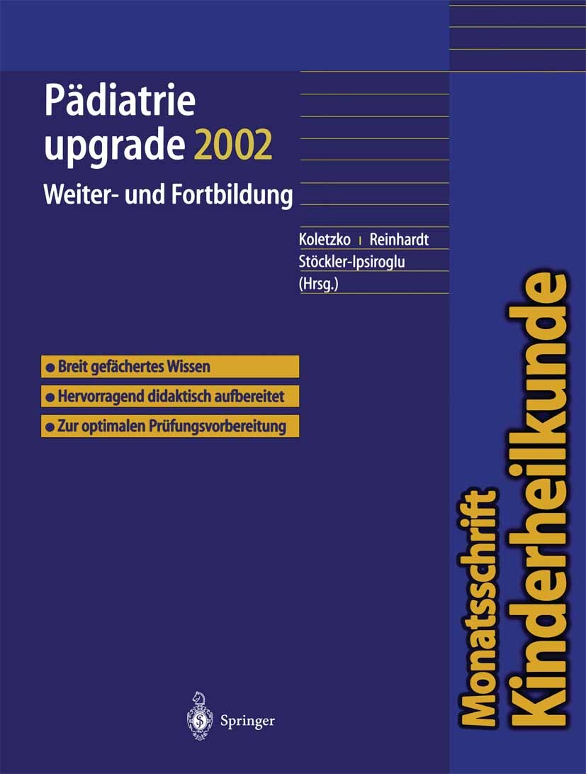 Titlebook: Pädiatrie upgrade 2002; Weiter- und Fortbild B. Koletzko,D. Reinhardt,Sylvia Stöckler-Ipsiroglu Textbook 2002 Springer-Verlag Berlin Heidel Titlebook: Pädiatrie upgrade 2002; Weiter- und Fortbild B. Koletzko,D. Reinhardt,Sylvia Stöckler-Ipsiroglu Textbook 2002 Springer-Verlag Berlin Heidel