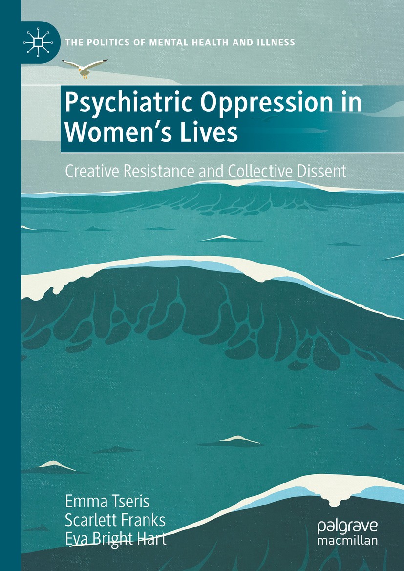 Titlebook: Psychiatric Oppression in Women‘s Lives; Creative Resistance Emma Tseris,Scarlett Franks,Eva Bright Hart Book 2024 The Editor(s) (if appli Titlebook: Psychiatric Oppression in Women‘s Lives; Creative Resistance Emma Tseris,Scarlett Franks,Eva Bright Hart Book 2024 The Editor(s) (if appli