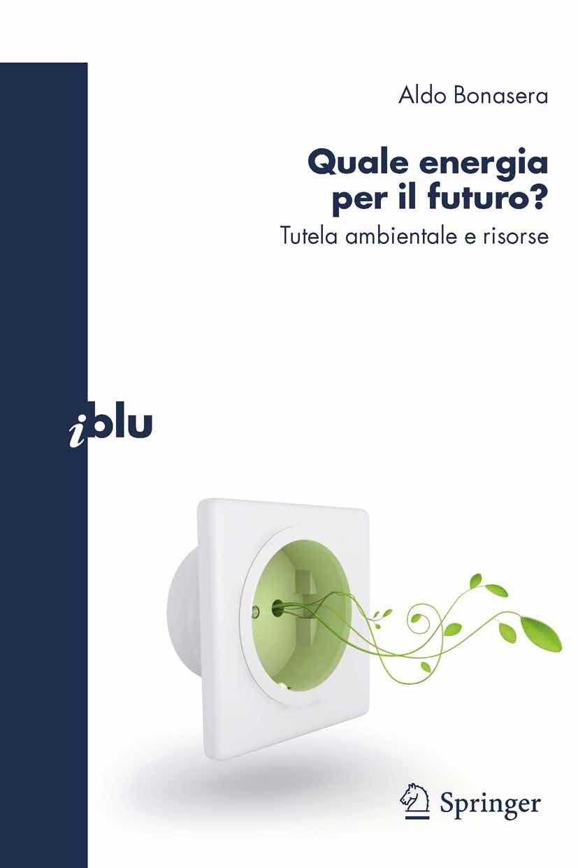 Titlebook: Quale energia per il futuro?; Tutela ambientale e Aldo Bonasera Book 20101st edition The Editor(s) (if applicable) and The Author(s), unde Titlebook: Quale energia per il futuro?; Tutela ambientale e Aldo Bonasera Book 20101st edition The Editor(s) (if applicable) and The Author(s), unde