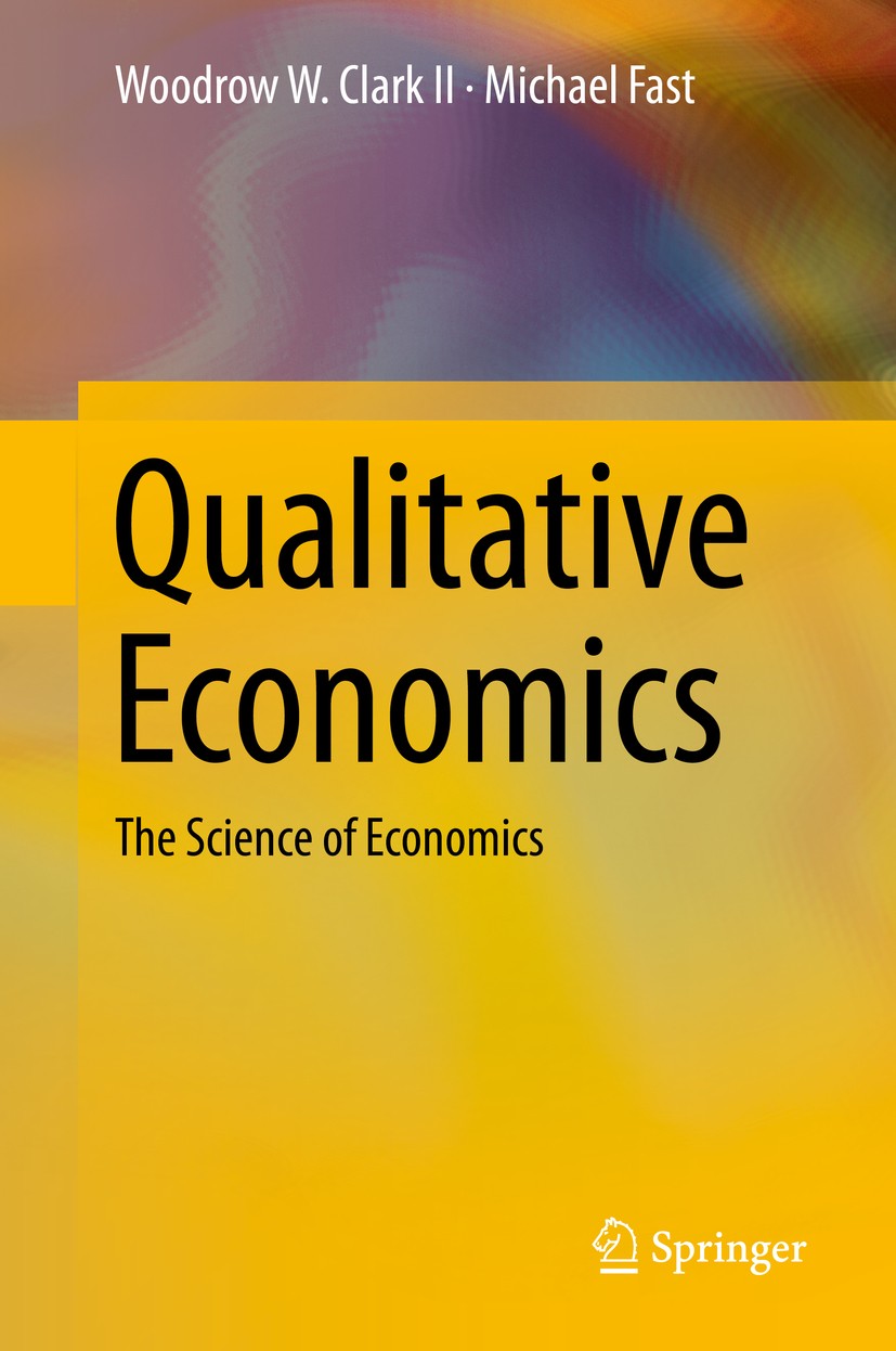 Titlebook: Qualitative Economics; The Science of Econo Woodrow W. Clark II,Michael Fast Book 2019 Springer Nature Switzerland AG 2019 qualitative econ Titlebook: Qualitative Economics; The Science of Econo Woodrow W. Clark II,Michael Fast Book 2019 Springer Nature Switzerland AG 2019 qualitative econ