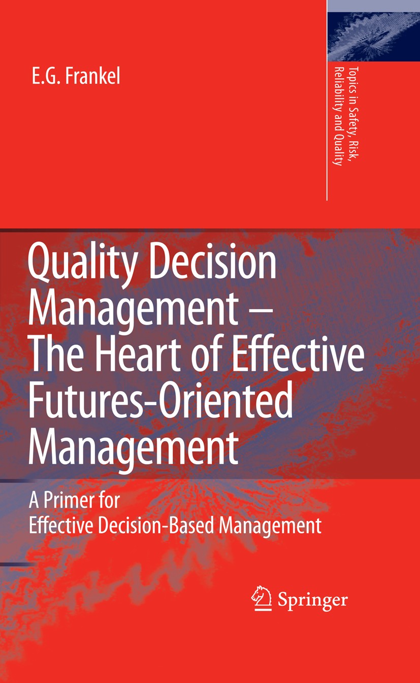 Titlebook: Quality Decision Management -The Heart of Effective Futures-Oriented Management; A Primer for Effecti Ernst G. Frankel Book 2008 Springer S Titlebook: Quality Decision Management -The Heart of Effective Futures-Oriented Management; A Primer for Effecti Ernst G. Frankel Book 2008 Springer S