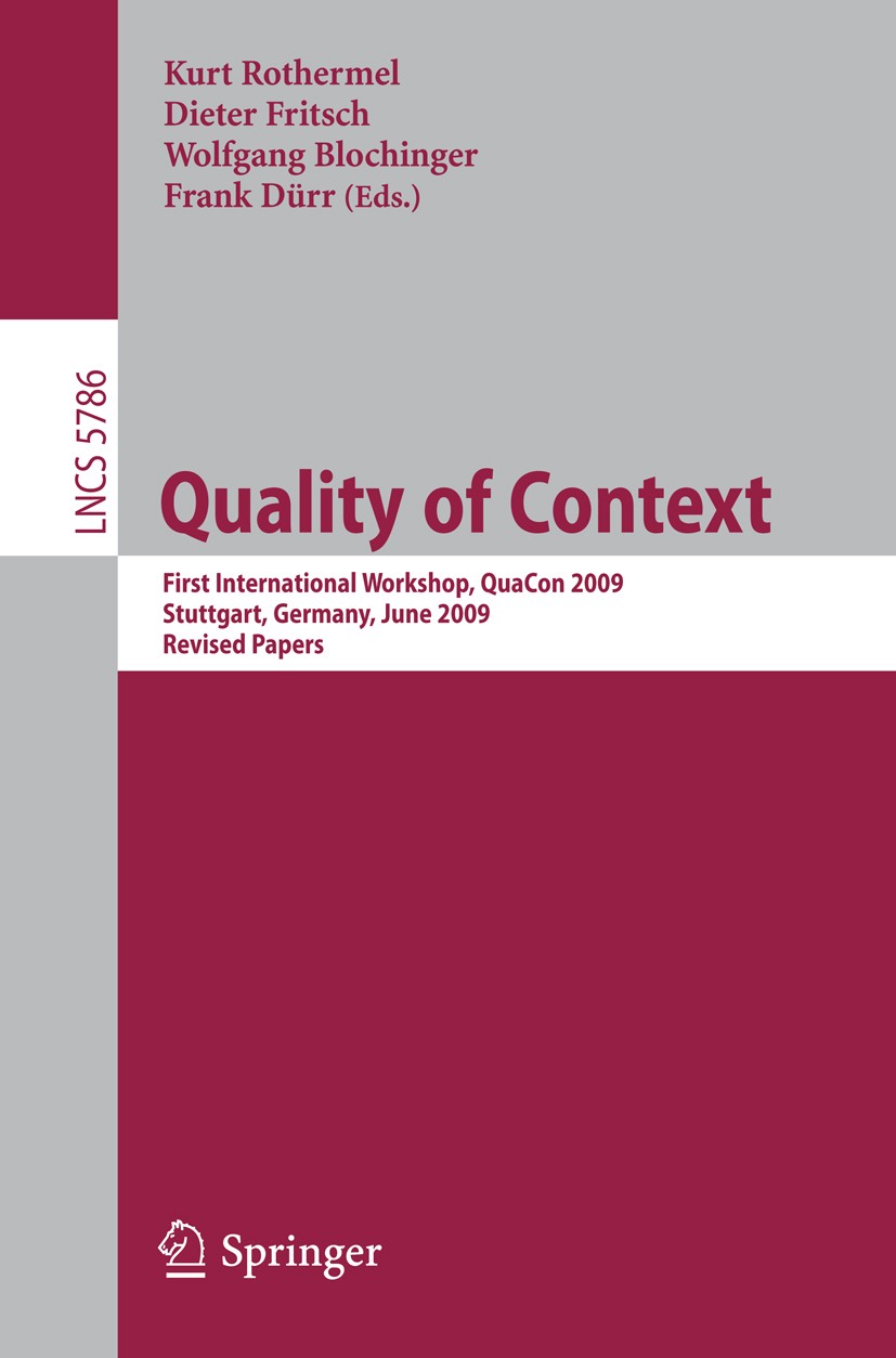 Titlebook: Quality of Context; First International Kurt Rothermel,Dieter Fritsch,Frank Dürr Conference proceedings 2009 Springer-Verlag Berlin Heidel Titlebook: Quality of Context; First International Kurt Rothermel,Dieter Fritsch,Frank Dürr Conference proceedings 2009 Springer-Verlag Berlin Heidel