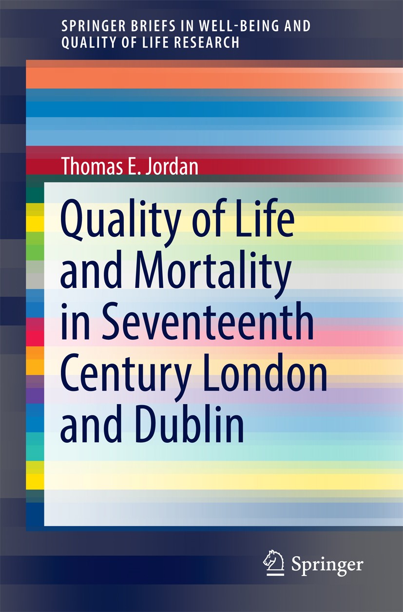 Titlebook: Quality of Life and Mortality in Seventeenth Century London and Dublin; Thomas E. Jordan Book 2017 The Author(s) 2017 Health and Quality o Titlebook: Quality of Life and Mortality in Seventeenth Century London and Dublin; Thomas E. Jordan Book 2017 The Author(s) 2017 Health and Quality o