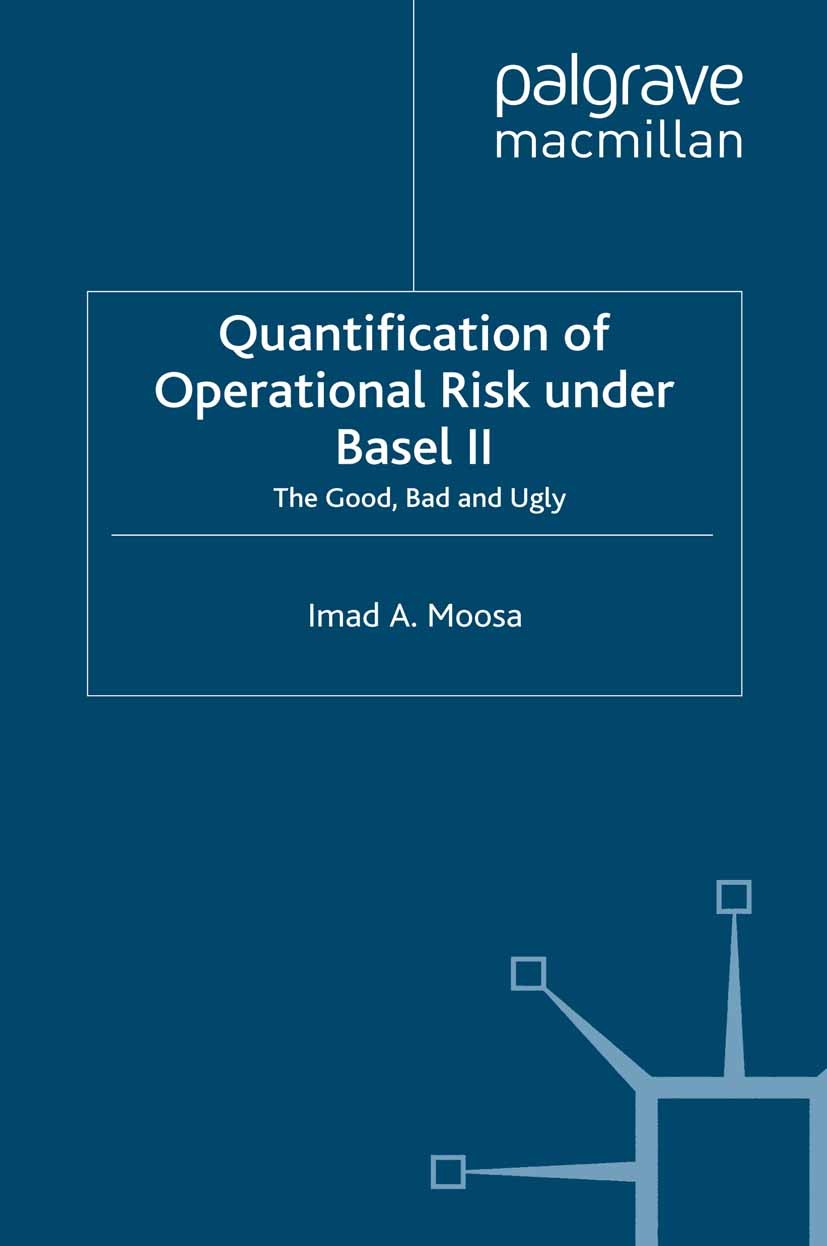 Titlebook: Quantification of Operational Risk under Basel II; The Good, Bad and Ug Imad A. Moosa Book 2008 Palgrave Macmillan, a division of Macmillan Titlebook: Quantification of Operational Risk under Basel II; The Good, Bad and Ug Imad A. Moosa Book 2008 Palgrave Macmillan, a division of Macmillan