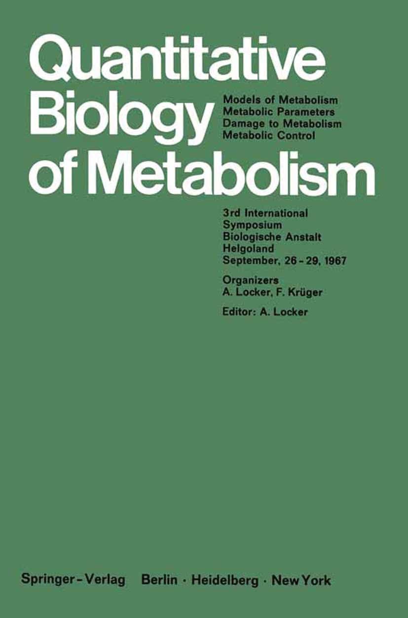 Titlebook: Quantitative Biology of Metabolism; Models of Metabolism A. Locker Conference proceedings 1968 Springer-Verlag Berlin · Heidelberg 1968 CNS Titlebook: Quantitative Biology of Metabolism; Models of Metabolism A. Locker Conference proceedings 1968 Springer-Verlag Berlin · Heidelberg 1968 CNS