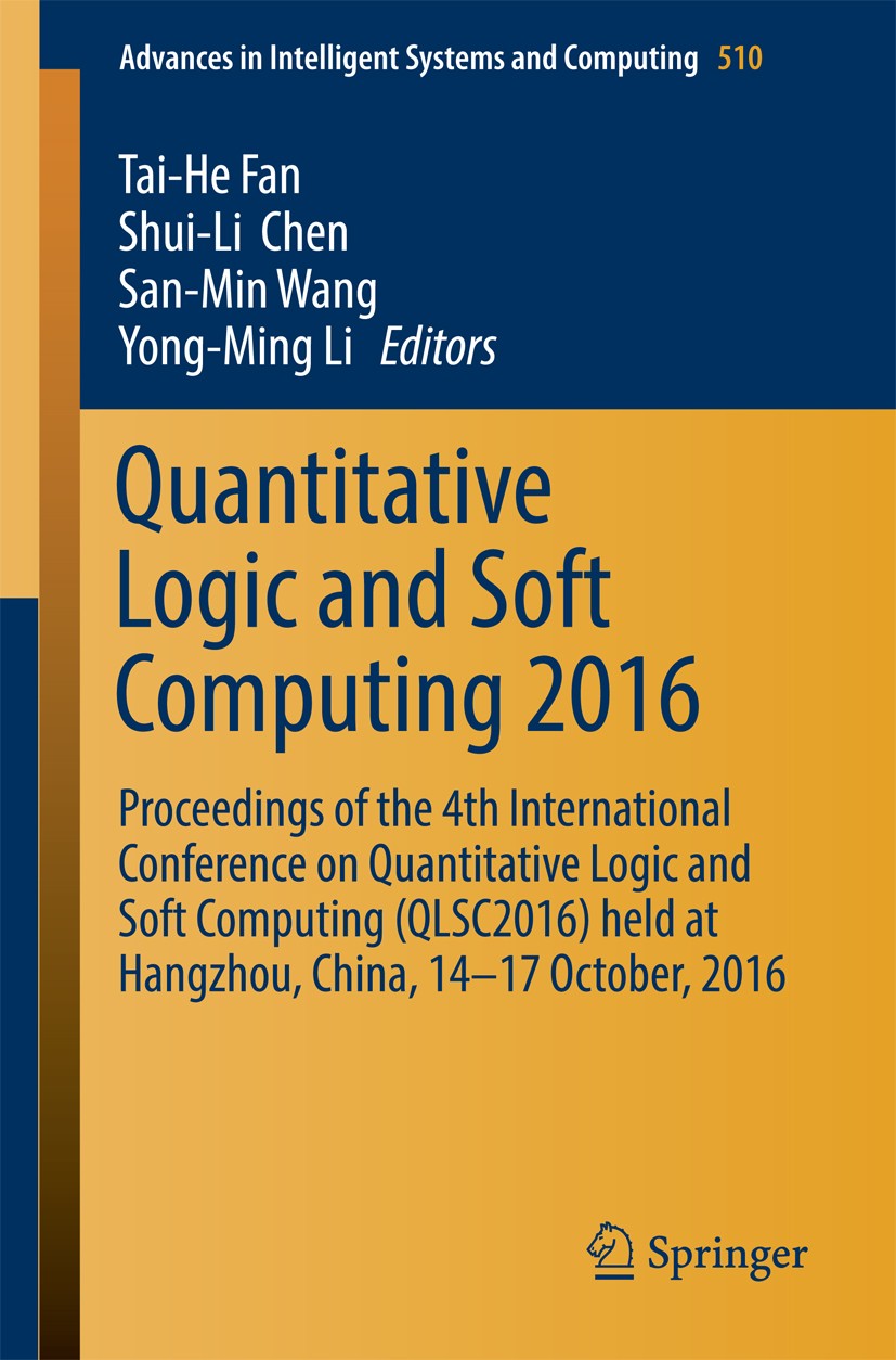 Titlebook: Quantitative Logic and Soft Computing 2016; Proceedings of the 4 Tai-He Fan,Shui-Li Chen,Yong-Ming Li Conference proceedings 2017 Springer Titlebook: Quantitative Logic and Soft Computing 2016; Proceedings of the 4 Tai-He Fan,Shui-Li Chen,Yong-Ming Li Conference proceedings 2017 Springer