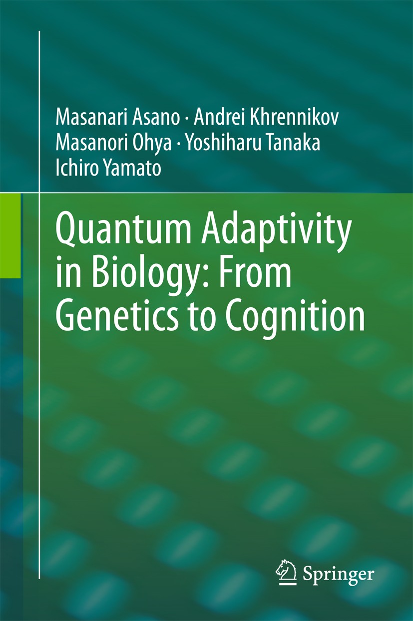 Titlebook: Quantum Adaptivity in Biology: From Genetics to Cognition; Masanari Asano,Andrei Khrennikov,Ichiro Yamato Book 2015 Springer Science+Busin Titlebook: Quantum Adaptivity in Biology: From Genetics to Cognition; Masanari Asano,Andrei Khrennikov,Ichiro Yamato Book 2015 Springer Science+Busin
