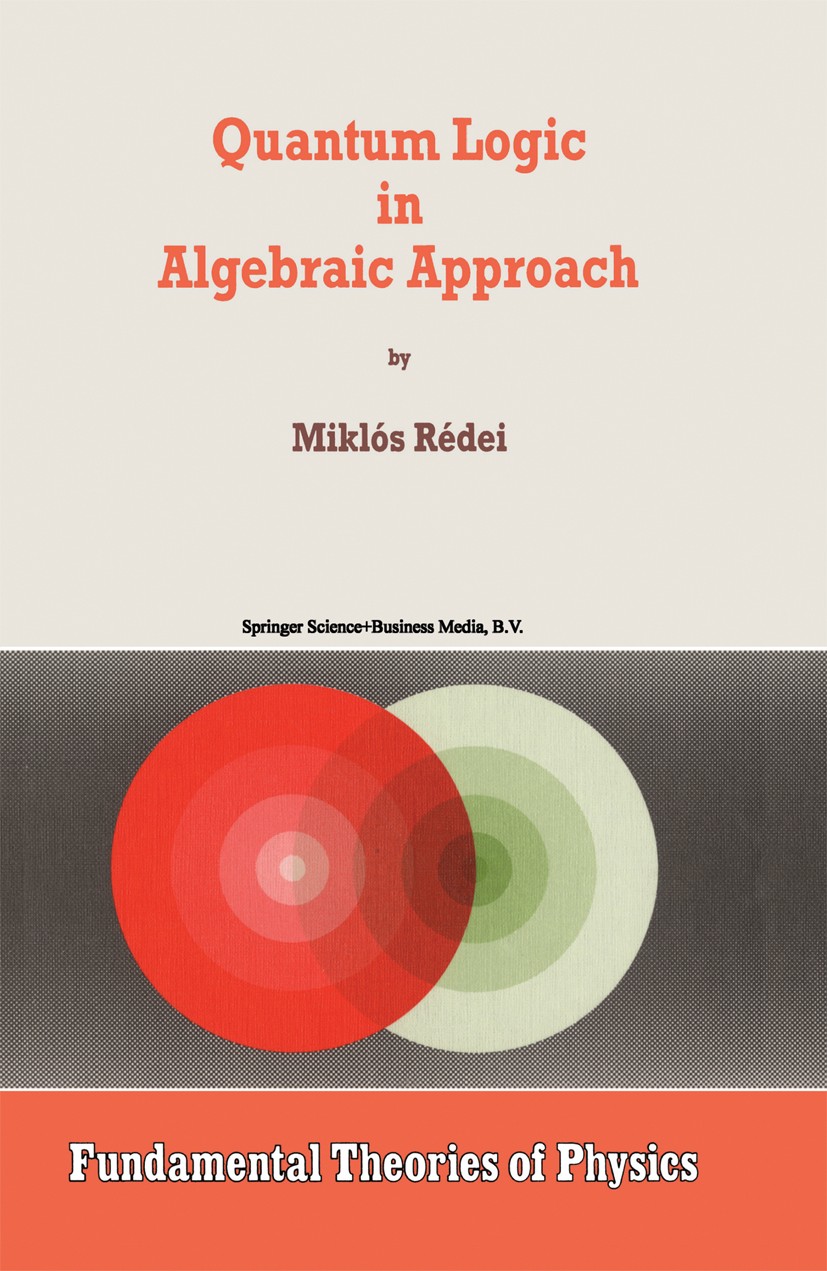 Titlebook: Quantum Logic in Algebraic Approach; Miklós Rédei Book 1998 Springer Science+Business Media Dordrecht 1998 Hilbert space.algebra.mechanics Titlebook: Quantum Logic in Algebraic Approach; Miklós Rédei Book 1998 Springer Science+Business Media Dordrecht 1998 Hilbert space.algebra.mechanics