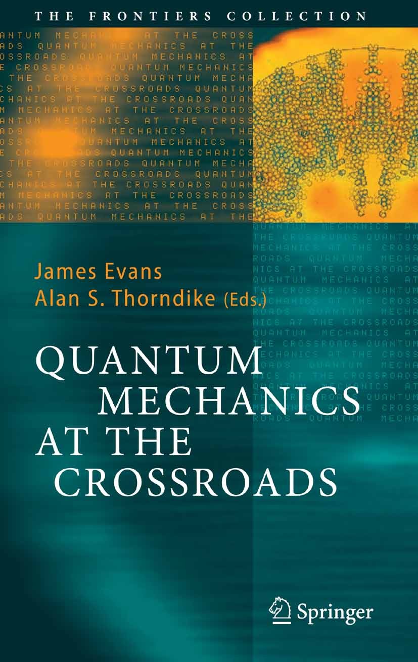 Titlebook: Quantum Mechanics at the Crossroads; New Perspectives fro James Evans,Alan S. Thorndike Book 2007 Springer-Verlag Berlin Heidelberg 2007 En Titlebook: Quantum Mechanics at the Crossroads; New Perspectives fro James Evans,Alan S. Thorndike Book 2007 Springer-Verlag Berlin Heidelberg 2007 En