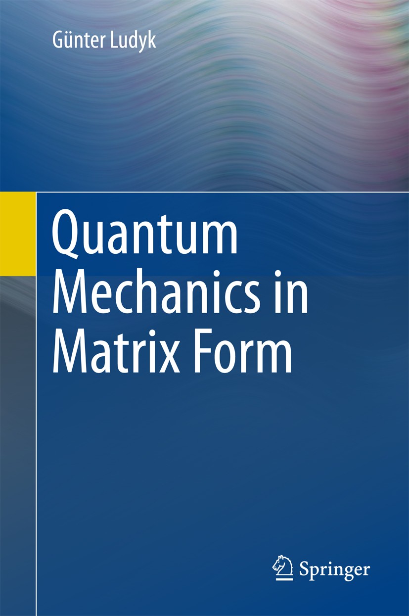 Titlebook: Quantum Mechanics in Matrix Form; Günter Ludyk Book 2018 Springer Nature Switzerland AG 2018 Axiomatic Description of Square Matrix.Bohr-S Titlebook: Quantum Mechanics in Matrix Form; Günter Ludyk Book 2018 Springer Nature Switzerland AG 2018 Axiomatic Description of Square Matrix.Bohr-S