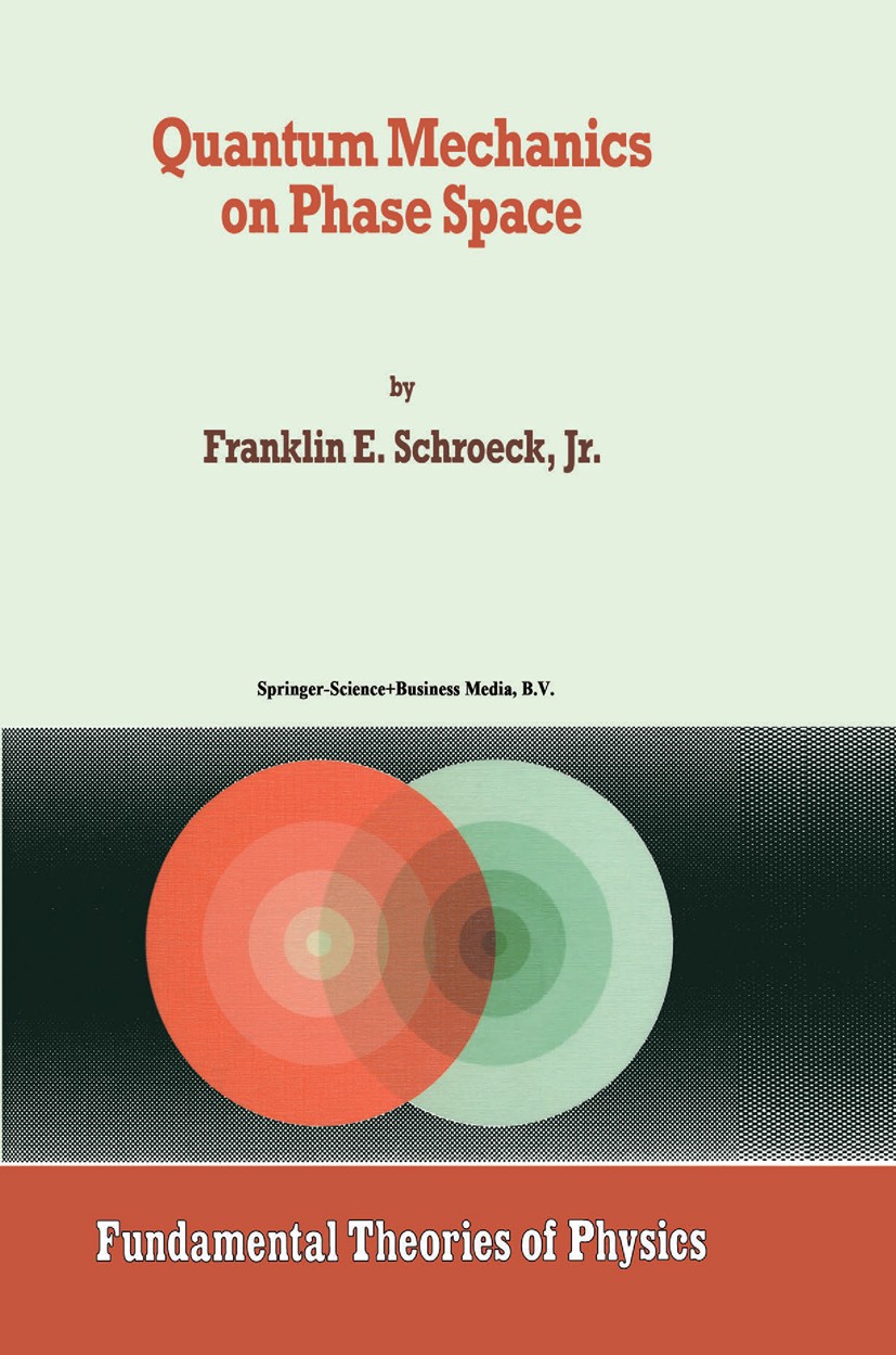 Titlebook: Quantum Mechanics on Phase Space; Franklin E. Schroeck Book 1996 Springer Science+Business Media Dordrecht 1996 Group representation.Latti Titlebook: Quantum Mechanics on Phase Space; Franklin E. Schroeck Book 1996 Springer Science+Business Media Dordrecht 1996 Group representation.Latti