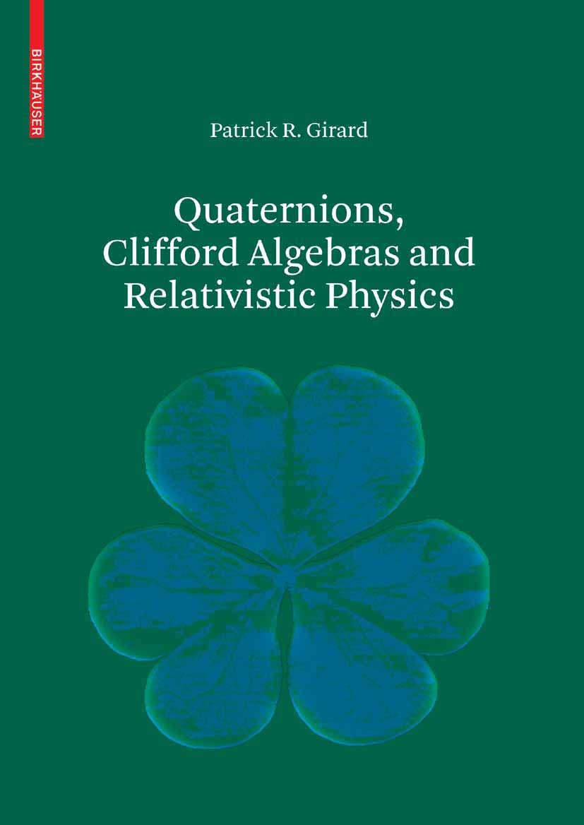 Titlebook: Quaternions, Clifford Algebras and Relativistic Physics; Patrick R. Girard Textbook 2007 Birkhäuser Basel 2007 Clifford algebra.Relativity Titlebook: Quaternions, Clifford Algebras and Relativistic Physics; Patrick R. Girard Textbook 2007 Birkhäuser Basel 2007 Clifford algebra.Relativity