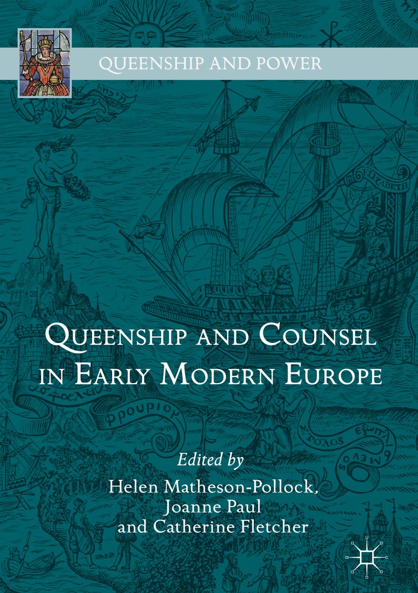 Titlebook: Queenship and Counsel in Early Modern Europe; Helen Matheson-Pollock,Joanne Paul,Catherine Fletc Book 2018 The Editor(s) (if applicable) a Titlebook: Queenship and Counsel in Early Modern Europe; Helen Matheson-Pollock,Joanne Paul,Catherine Fletc Book 2018 The Editor(s) (if applicable) a