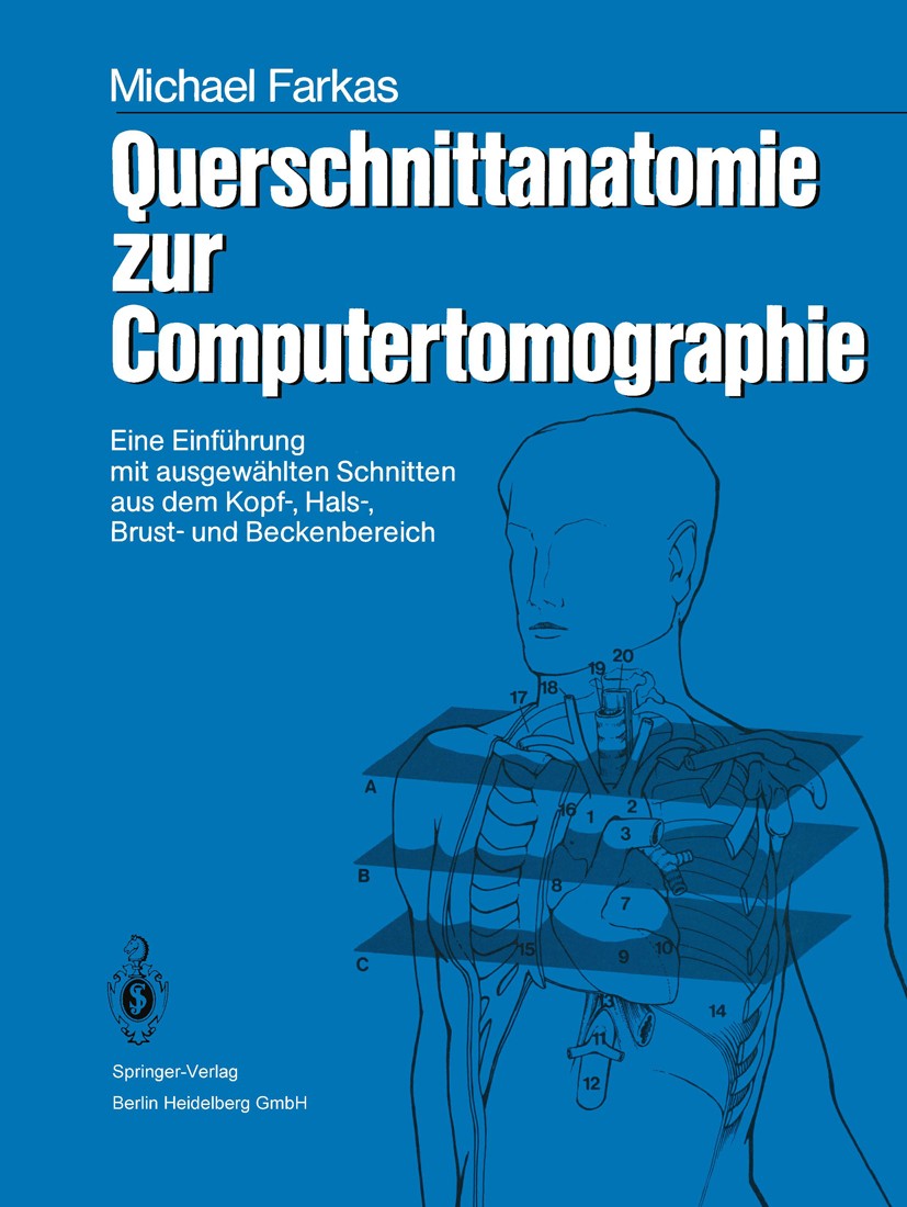 Titlebook: Querschnittanatomie zur Computertomographie; Eine Einführung mit Michael L. Farkas Textbook 1986 Springer-Verlag Berlin Heidelberg 1986 An Titlebook: Querschnittanatomie zur Computertomographie; Eine Einführung mit Michael L. Farkas Textbook 1986 Springer-Verlag Berlin Heidelberg 1986 An