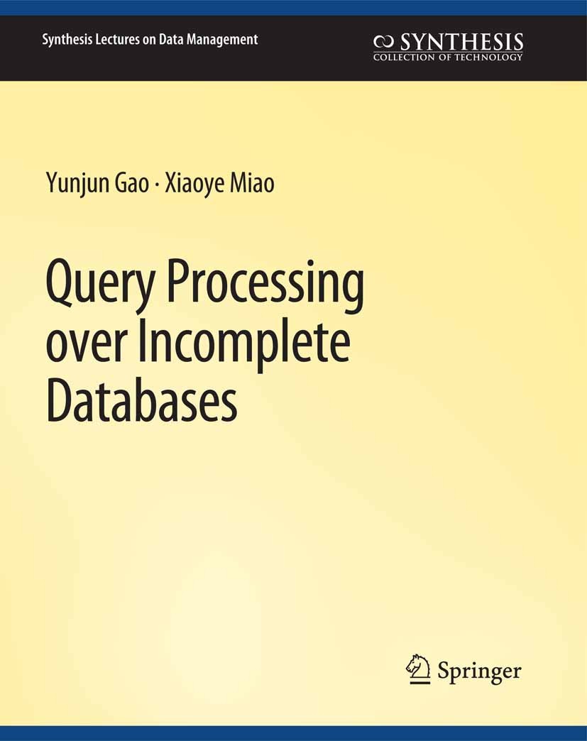 Titlebook: Query Processing over Incomplete Databases; Yunjun Gao,Xiaoye Miao Book 2018 Springer Nature Switzerland AG 2018 Titlebook: Query Processing over Incomplete Databases; Yunjun Gao,Xiaoye Miao Book 2018 Springer Nature Switzerland AG 2018