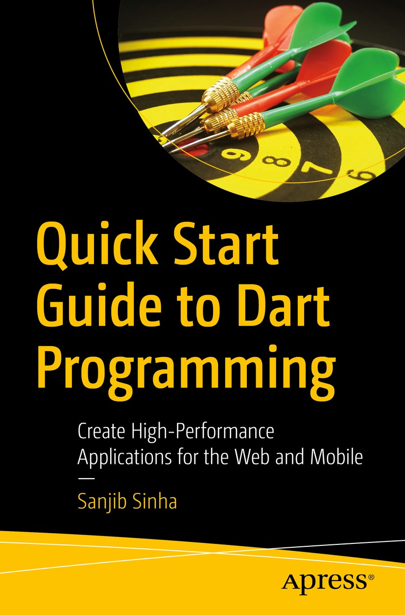 Titlebook: Quick Start Guide to Dart Programming; Create High-Performa Sanjib Sinha Book 2020 Sanjib Sinha 2020 dart.dartide.variables.operators.flows Titlebook: Quick Start Guide to Dart Programming; Create High-Performa Sanjib Sinha Book 2020 Sanjib Sinha 2020 dart.dartide.variables.operators.flows