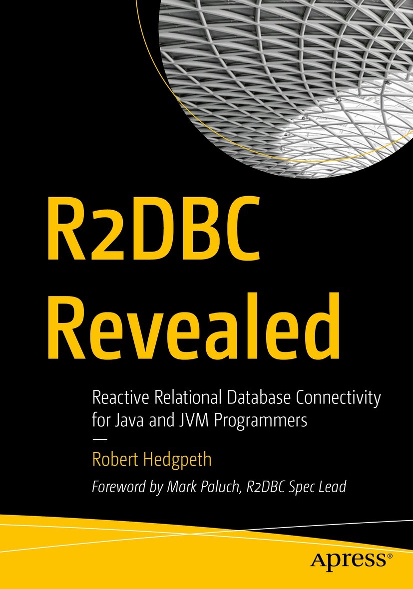 Titlebook: R2DBC Revealed; Reactive Relational Robert Hedgpeth Book 2021 Robert Hedgpeth 2021 RDBS.JDBC.R2DBC.Reactive Programming.Reactive Streams.J Titlebook: R2DBC Revealed; Reactive Relational Robert Hedgpeth Book 2021 Robert Hedgpeth 2021 RDBS.JDBC.R2DBC.Reactive Programming.Reactive Streams.J