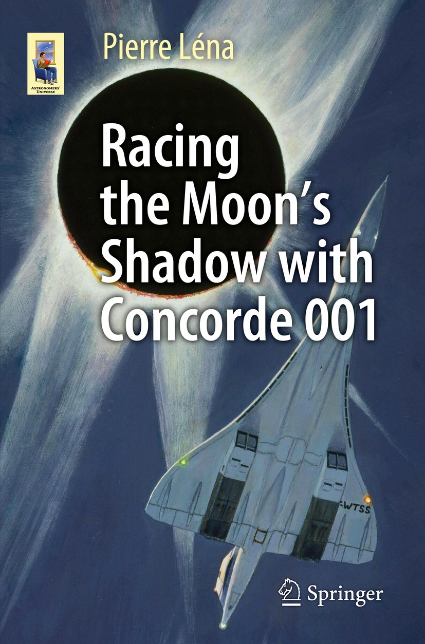 Titlebook: Racing the Moon’s Shadow with Concorde 001; Pierre Léna Book 2015 Springer International Publishing Switzerland 2015 Airborne Observatorie Titlebook: Racing the Moon’s Shadow with Concorde 001; Pierre Léna Book 2015 Springer International Publishing Switzerland 2015 Airborne Observatorie