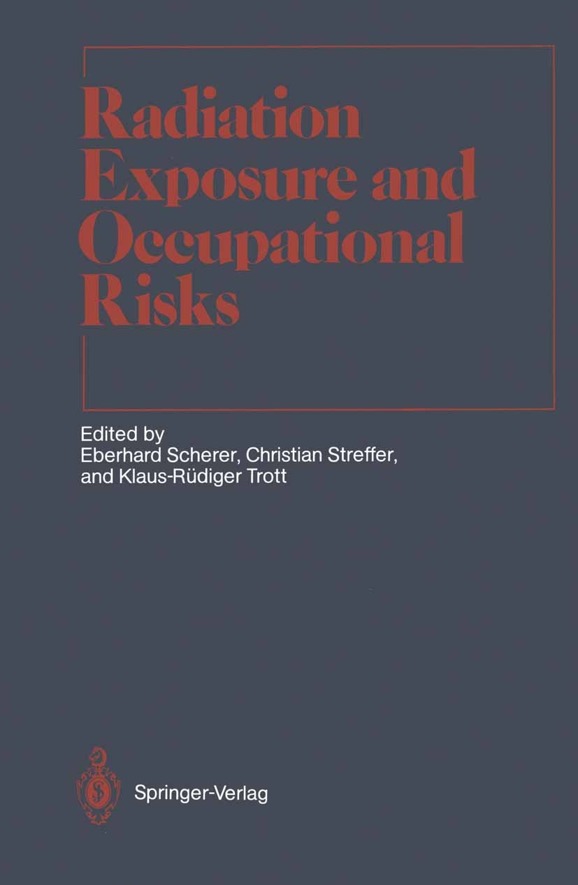 Titlebook: Radiation Exposure and Occupational Risks; Eberhard Scherer,Christian Streffer,Klaus-Rüdiger Textbook 1990 Springer-Verlag Berlin Heidelb Titlebook: Radiation Exposure and Occupational Risks; Eberhard Scherer,Christian Streffer,Klaus-Rüdiger Textbook 1990 Springer-Verlag Berlin Heidelb