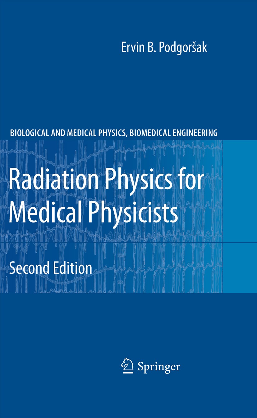 Titlebook: Radiation Physics for Medical Physicists; Ervin B. Podgorsak Textbook 20102nd edition Springer-Verlag Berlin Heidelberg 2010 Fundamentals Titlebook: Radiation Physics for Medical Physicists; Ervin B. Podgorsak Textbook 20102nd edition Springer-Verlag Berlin Heidelberg 2010 Fundamentals