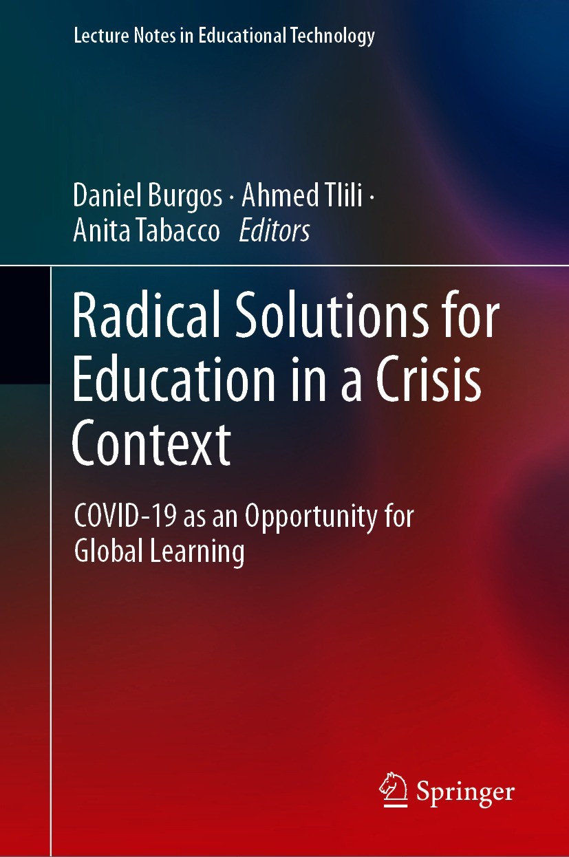 Titlebook: Radical Solutions for Education in a Crisis Context; COVID-19 as an Oppor Daniel Burgos,Ahmed Tlili,Anita Tabacco Book 2021 The Editor(s) ( Titlebook: Radical Solutions for Education in a Crisis Context; COVID-19 as an Oppor Daniel Burgos,Ahmed Tlili,Anita Tabacco Book 2021 The Editor(s) (