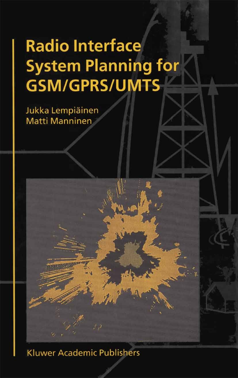 Titlebook: Radio Interface System Planning for GSM/GPRS/UMTS; Jukka Lempiäinen,Matti Manninen Book 2002 Springer Science+Business Media New York 2002 Titlebook: Radio Interface System Planning for GSM/GPRS/UMTS; Jukka Lempiäinen,Matti Manninen Book 2002 Springer Science+Business Media New York 2002