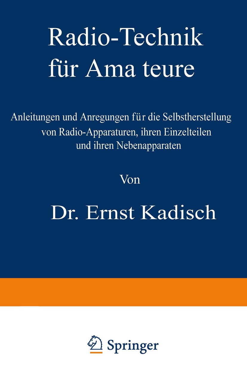 Titlebook: Radio-Technik für Amateure; Anleitungen und Anre Ernst Kadisch Book 1925 Springer-Verlag Berlin Heidelberg 1925 Einheit.Einheiten.Elektrizi Titlebook: Radio-Technik für Amateure; Anleitungen und Anre Ernst Kadisch Book 1925 Springer-Verlag Berlin Heidelberg 1925 Einheit.Einheiten.Elektrizi