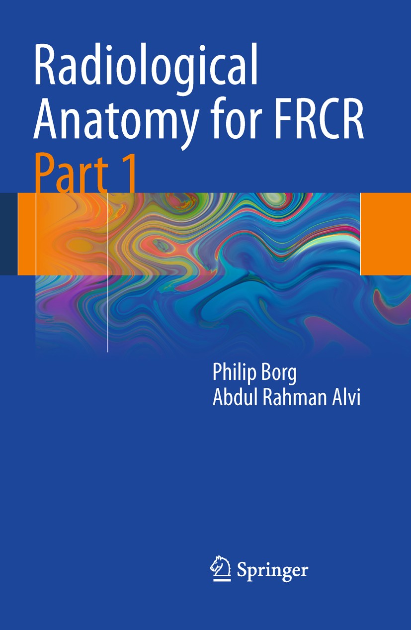 Titlebook: Radiological Anatomy for FRCR Part 1; Philip Borg,Abdul Rahman Alvi Book 20111st edition Springer-Verlag Berlin Heidelberg 2011 Anatomy.FR Titlebook: Radiological Anatomy for FRCR Part 1; Philip Borg,Abdul Rahman Alvi Book 20111st edition Springer-Verlag Berlin Heidelberg 2011 Anatomy.FR