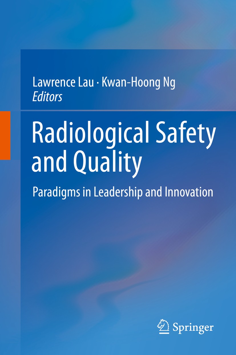 Titlebook: Radiological Safety and Quality; Paradigms in Leaders Lawrence Lau,Kwan-Hoong Ng Book 2014 Springer Science+Business Media Dordrecht 2014 J Titlebook: Radiological Safety and Quality; Paradigms in Leaders Lawrence Lau,Kwan-Hoong Ng Book 2014 Springer Science+Business Media Dordrecht 2014 J