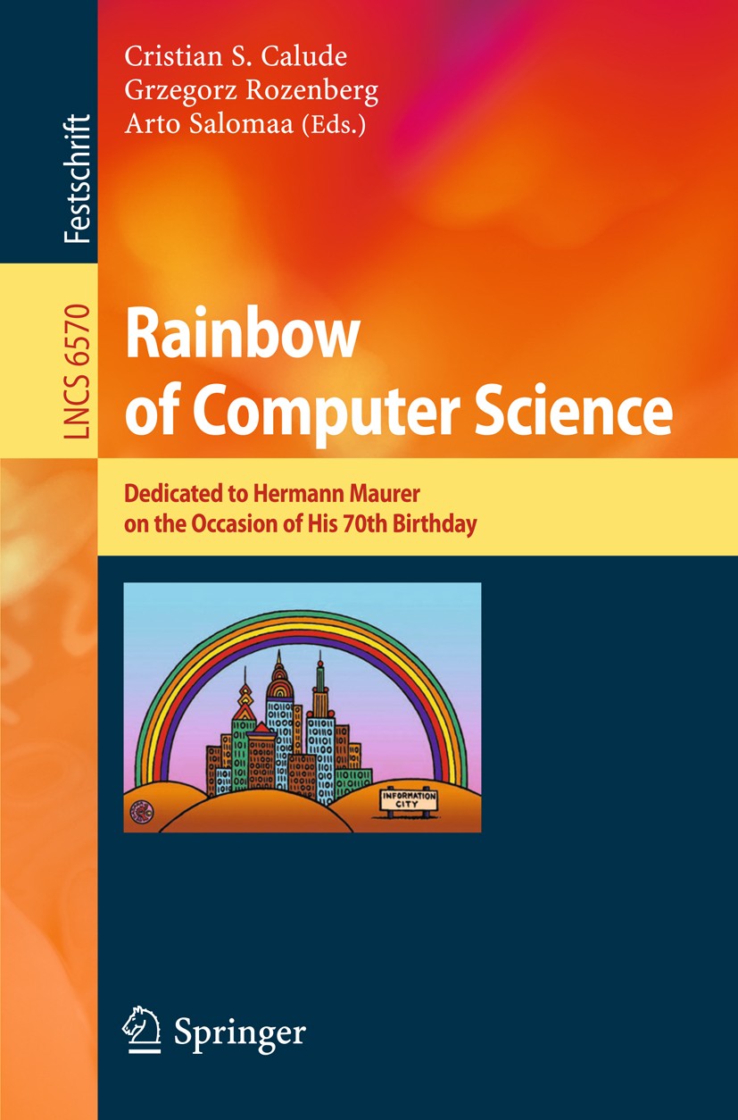 Titlebook: Rainbow of Computer Science; Essays Dedicated to Cristian S. Calude,Grzegorz Rozenberg,Arto Salomaa Book 2011 The Editor(s) (if applicable Titlebook: Rainbow of Computer Science; Essays Dedicated to Cristian S. Calude,Grzegorz Rozenberg,Arto Salomaa Book 2011 The Editor(s) (if applicable